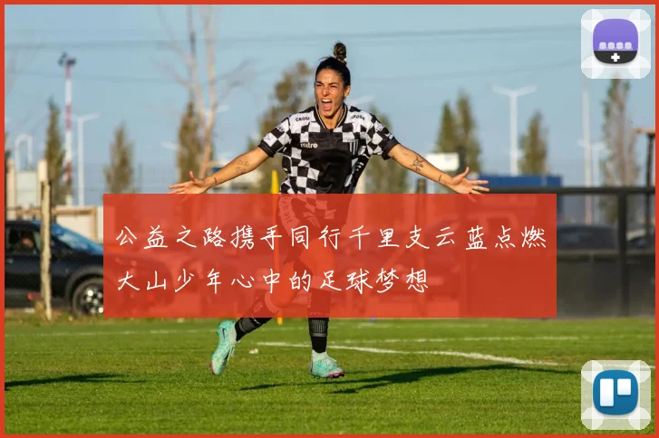 公益之路携手同行千里支云蓝点燃大山少年心中的足球梦想
