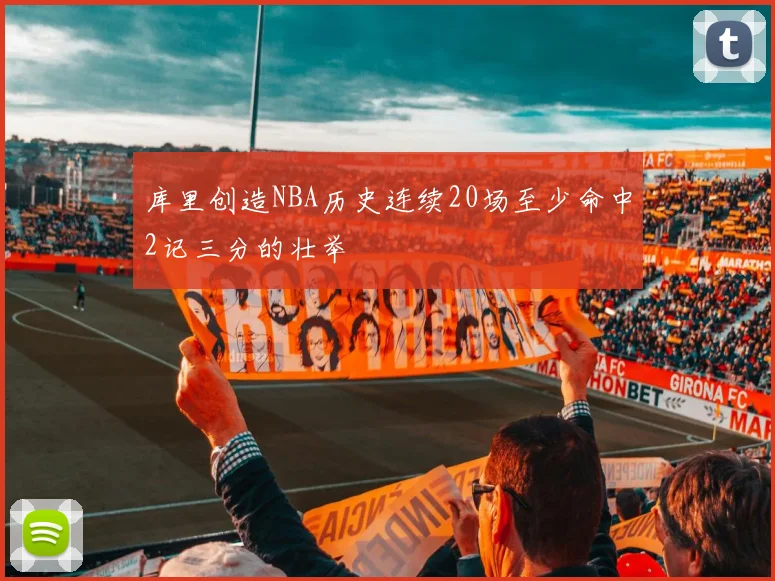 库里创造NBA历史连续20场至少命中2记三分的壮举