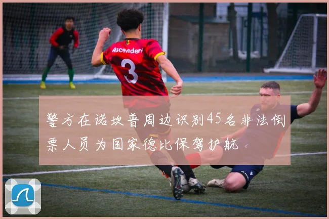 警方在诺坎普周边识别45名非法倒票人员为国家德比保驾护航