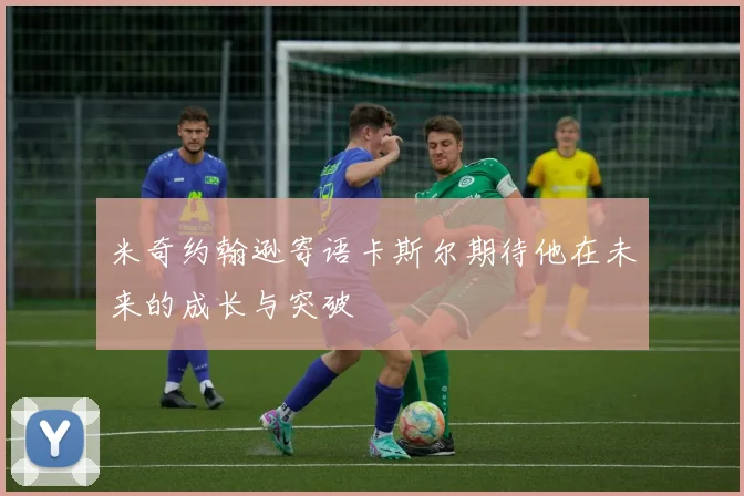 米奇约翰逊寄语卡斯尔期待他在未来的成长与突破
