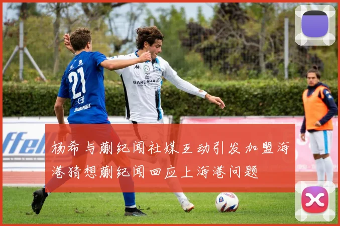 杨希与蒯纪闻社媒互动引发加盟海港猜想蒯纪闻回应上海港问题